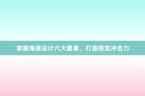 掌握海报设计六大要素，打造视觉冲击力