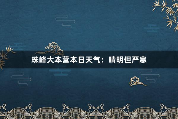 珠峰大本营本日天气：晴明但严寒