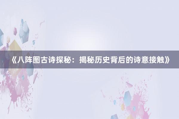 《八阵图古诗探秘：揭秘历史背后的诗意接触》