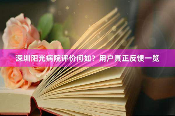 深圳阳光病院评价何如？用户真正反馈一览